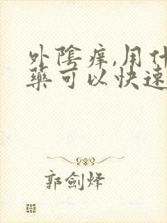 外阴痒,用什么药可以快速止痒?