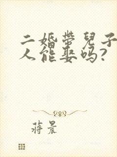 二婚带儿子的女人能娶吗?