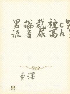 男总裁被c哭还流着尿高h男男小说