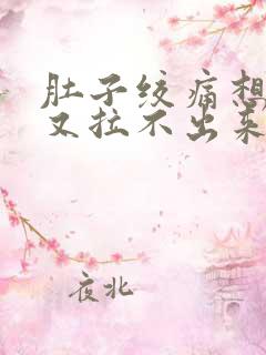 肚子绞痛想拉屎又拉不出来什么原因