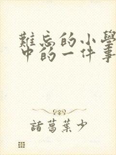 难忘的小学生活中的一件事600字