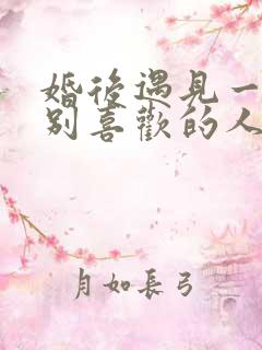 婚后遇见一个特别喜欢的人怎么办