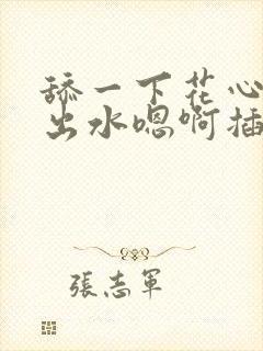 舔一下花心就喷出水嗯啊插进来啊