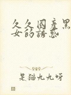 久久国产黑丝熟女的诱惑