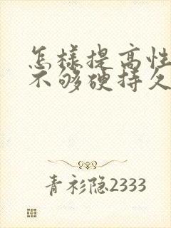 怎样提高性功能不够硬持久