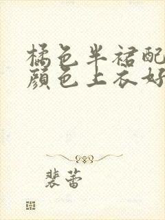 橘色半裙配什么颜色上衣好看