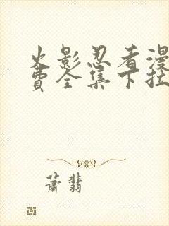 火影忍者漫画免费全集下拉式漫画