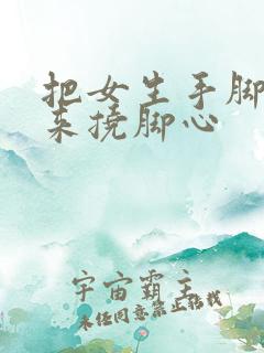 把女生手脚绑起来挠脚心