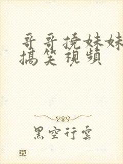 哥哥挠妹妹脚心搞笑视频