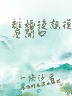 离婚后想复婚怎么开口