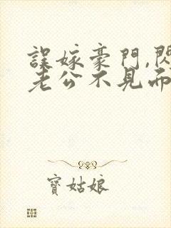 误嫁豪门,闪婚老公不见面