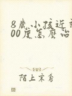 8岁小孩近视400度怎么治疗