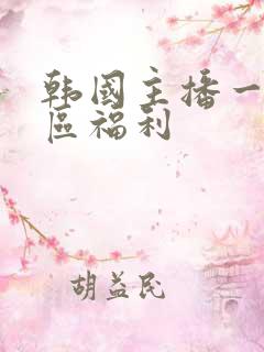 韩国主播一区二区福利