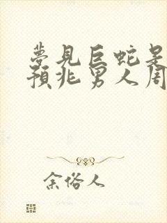 梦见巨蛇是什么预兆男人周公解梦