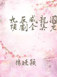 九反威龙国语电视剧全集免费观看
