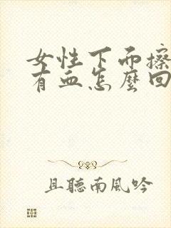 女性下面擦出来有血怎么回事