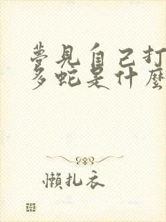 梦见自己打死好多蛇是什么预兆