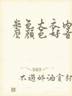 米色大衣内搭什么颜色好看