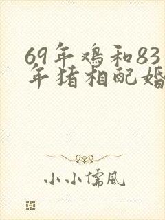 69年鸡和83年猪相配婚姻如何