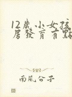 12岁小女孩乳房发育有点大该怎么办