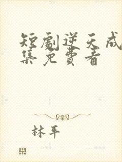 短剧逆天成仙全集免费看