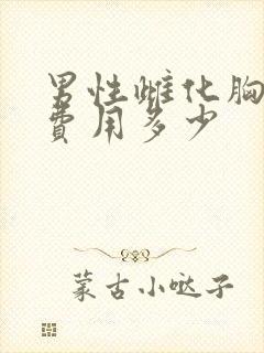 男性雌化胸手术费用多少