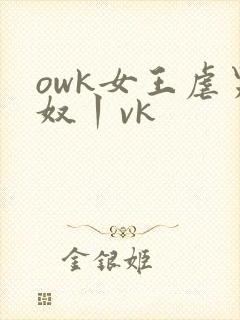 owk女王虐男奴丨vk