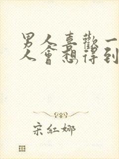 男人喜欢一个女人会想得到她吗