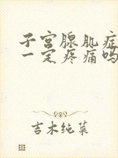 子宫腺肌症经期一定疼痛吗