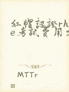 红帽认证rhce考试费用要多少