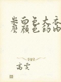 米白色大衣配什么颜色的内搭最好看