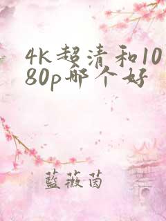 4k超清和1080p哪个好