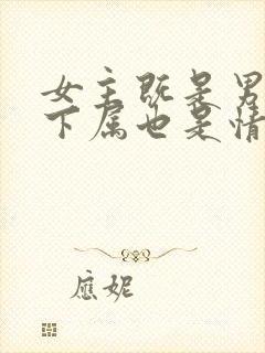 女主既是男主的下属也是情人