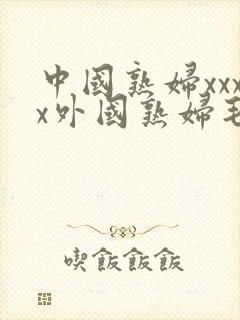 中国熟妇xxxx外国熟妇毛多