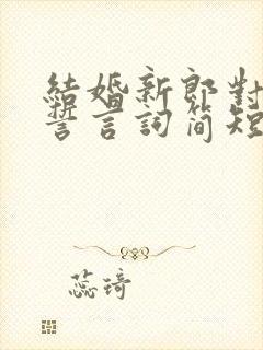 结婚新郎对新娘誓言词简短