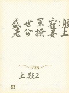 盛世军宠:腹黑老公撩妻上瘾