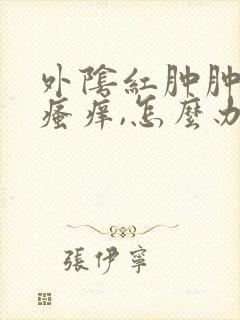 外阴红肿肿大,瘙痒,怎么办