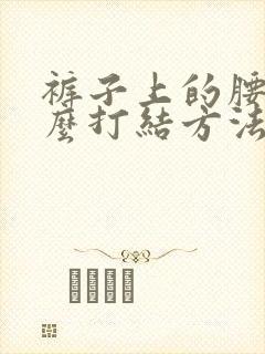 裤子上的腰带怎么打结方法