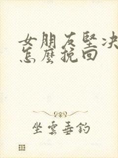 女朋友坚决分手怎么挽回