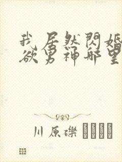 我居然闪婚了禁欲男神哪里看