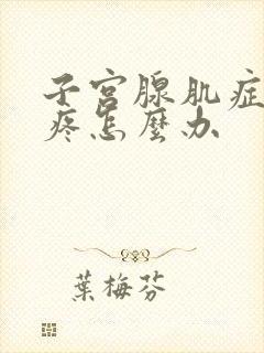 子宫腺肌症月经疼怎么办