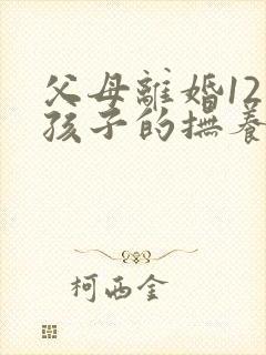 父母离婚12岁孩子的抚养权怎么判定