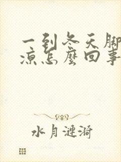 一到冬天脚就冰凉怎么回事