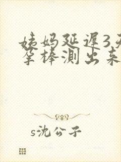 姨妈延迟3天验孕棒测出来没有怀孕