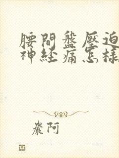 腰间盘压迫坐骨神经痛怎样治