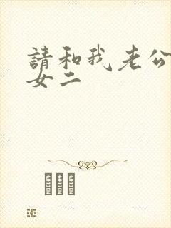 请和我老公结婚女二
