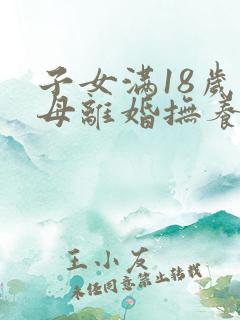 子女满18岁父母离婚抚养权归谁