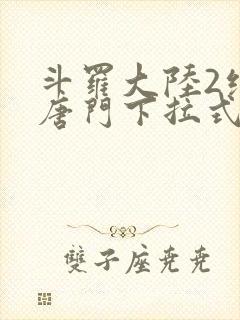 斗罗大陆2绝世唐门下拉式免费漫画