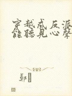 穿越成反派女主能听见心声的短剧