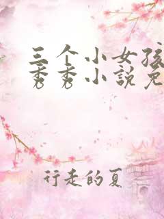 三个小女孩玲玲秀秀小说免费